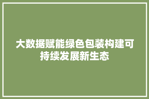 大数据赋能绿色包装构建可持续发展新生态