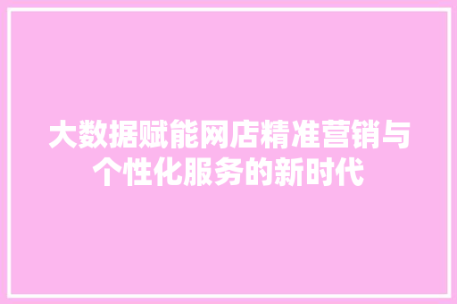 大数据赋能网店精准营销与个性化服务的新时代  第1张