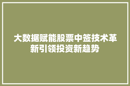 大数据赋能股票中签技术革新引领投资新趋势
