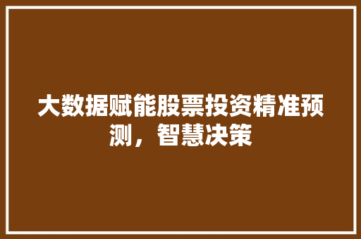 大数据赋能股票投资精准预测，智慧决策  第1张
