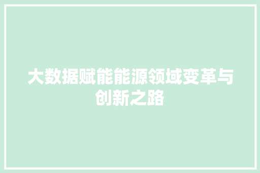 大数据赋能能源领域变革与创新之路  第1张