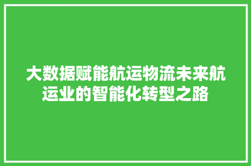 大数据赋能航运物流未来航运业的智能化转型之路  第1张