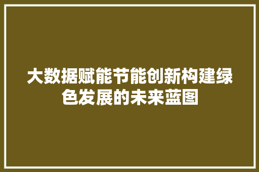 大数据赋能节能创新构建绿色发展的未来蓝图  第1张
