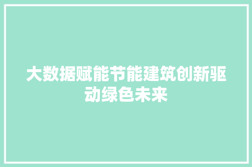 大数据赋能节能建筑创新驱动绿色未来  第1张
