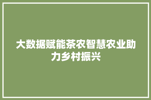 大数据赋能茶农智慧农业助力乡村振兴