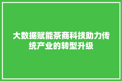 大数据赋能茶商科技助力传统产业的转型升级