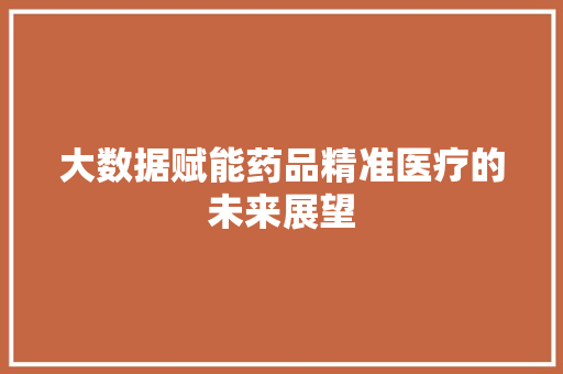 大数据赋能药品精准医疗的未来展望