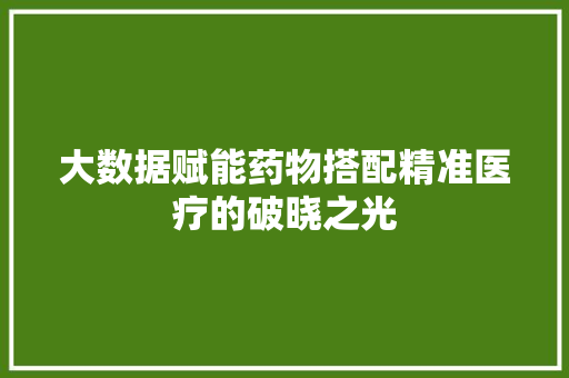 大数据赋能药物搭配精准医疗的破晓之光  第1张