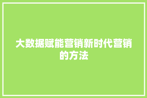 大数据赋能营销新时代营销的方法  第1张