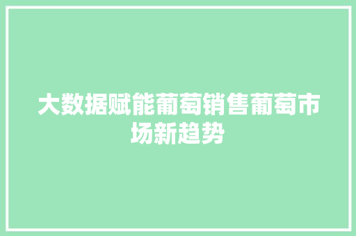 大数据赋能葡萄销售葡萄市场新趋势
