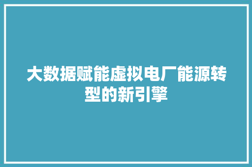 大数据赋能虚拟电厂能源转型的新引擎