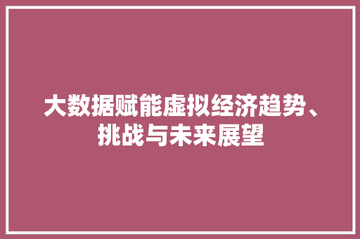 大数据赋能虚拟经济趋势、挑战与未来展望