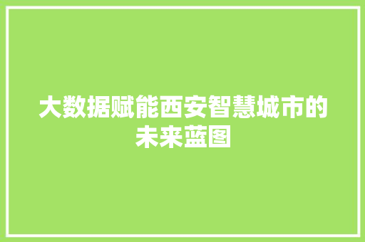 大数据赋能西安智慧城市的未来蓝图  第1张