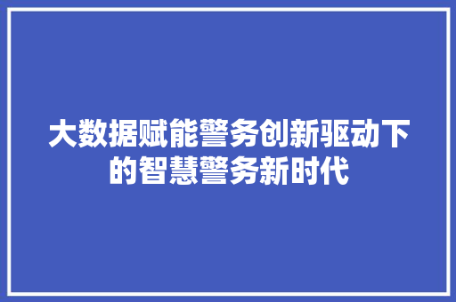 大数据赋能警务创新驱动下的智慧警务新时代  第1张