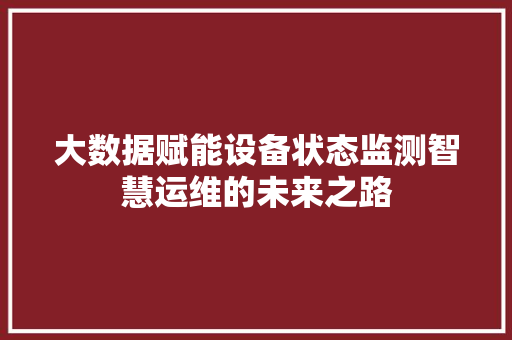 大数据赋能设备状态监测智慧运维的未来之路  第1张