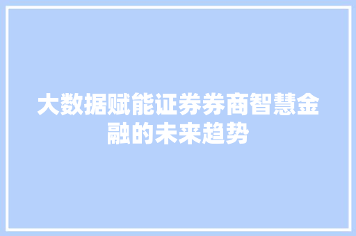 大数据赋能证券券商智慧金融的未来趋势