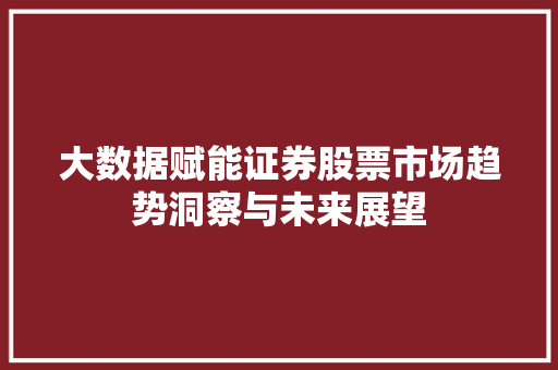 大数据赋能证券股票市场趋势洞察与未来展望