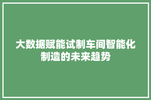 大数据赋能试制车间智能化制造的未来趋势