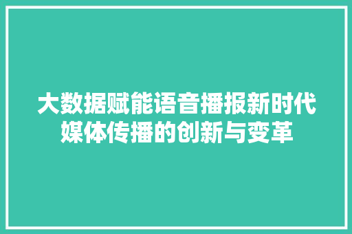 大数据赋能语音播报新时代媒体传播的创新与变革