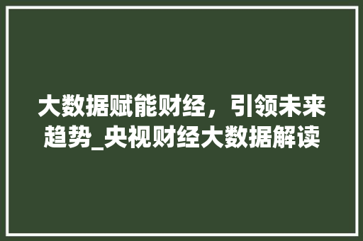 大数据赋能财经，引领未来趋势_央视财经大数据解读  第1张