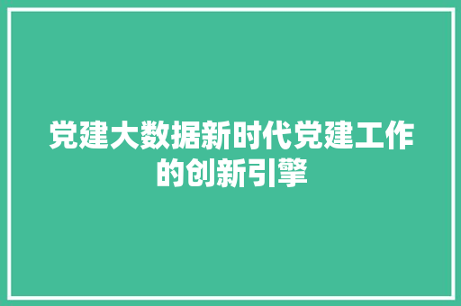 党建大数据新时代党建工作的创新引擎
