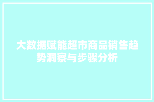 大数据赋能超市商品销售趋势洞察与步骤分析  第1张