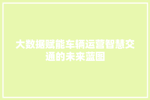 大数据赋能车辆运营智慧交通的未来蓝图  第1张