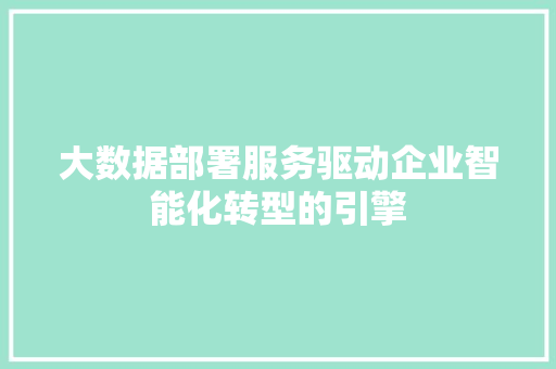 大数据部署服务驱动企业智能化转型的引擎