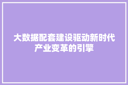 大数据配套建设驱动新时代产业变革的引擎  第1张