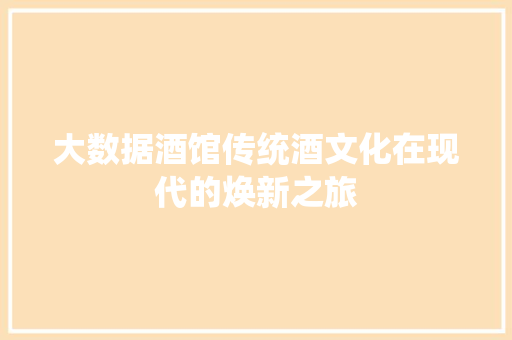 大数据酒馆传统酒文化在现代的焕新之旅
