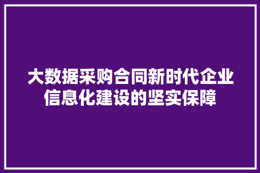 大数据采购合同新时代企业信息化建设的坚实保障