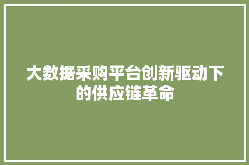 大数据采购平台创新驱动下的供应链革命  第1张
