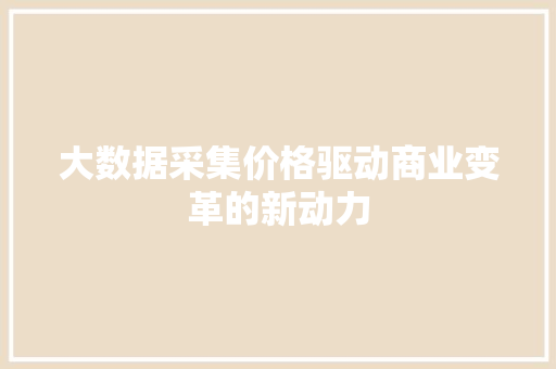 大数据采集价格驱动商业变革的新动力  第1张