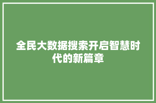 全民大数据搜索开启智慧时代的新篇章  第1张