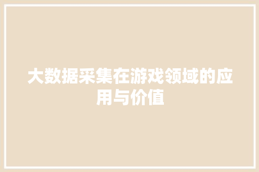 大数据采集在游戏领域的应用与价值  第1张