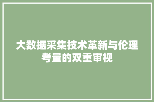 大数据采集技术革新与伦理考量的双重审视