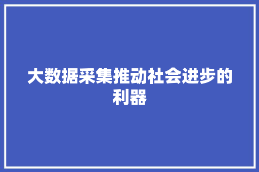 大数据采集推动社会进步的利器  第1张