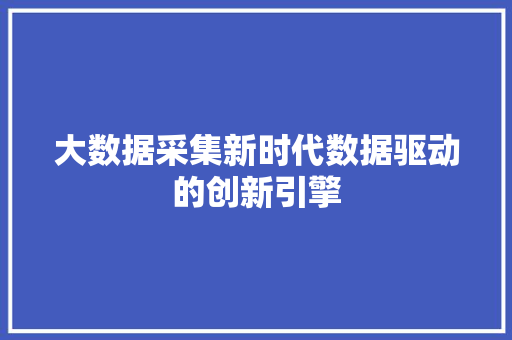 大数据采集新时代数据驱动的创新引擎  第1张