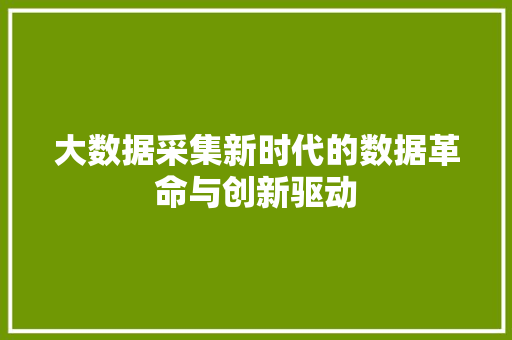 大数据采集新时代的数据革命与创新驱动  第1张