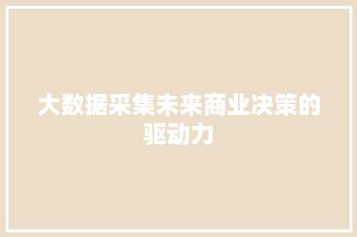 大数据采集未来商业决策的驱动力  第1张