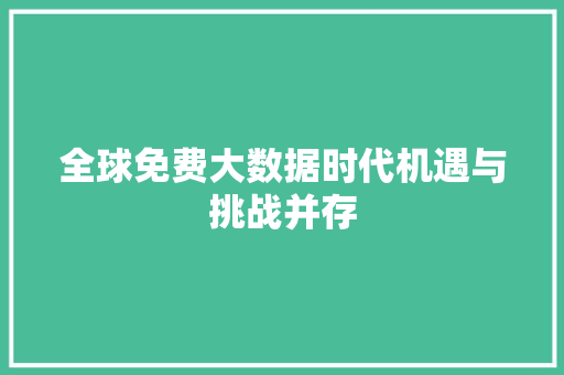 全球免费大数据时代机遇与挑战并存  第1张