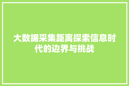大数据采集距离探索信息时代的边界与挑战
