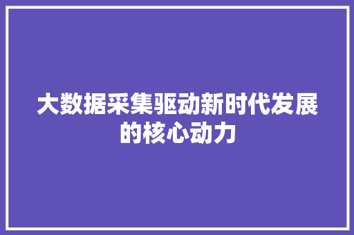 大数据采集驱动新时代发展的核心动力  第1张