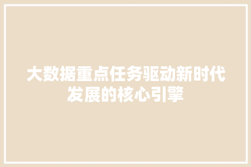 大数据重点任务驱动新时代发展的核心引擎  第1张