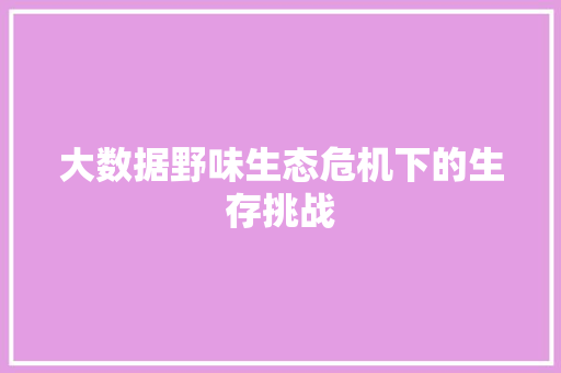 大数据野味生态危机下的生存挑战