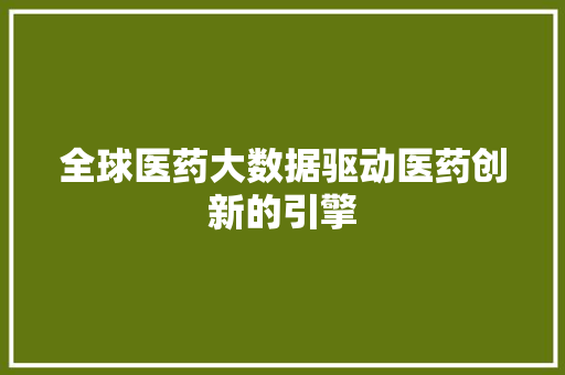 全球医药大数据驱动医药创新的引擎  第1张