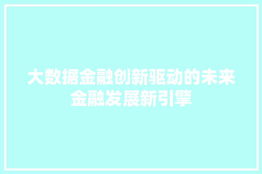 大数据金融创新驱动的未来金融发展新引擎  第1张