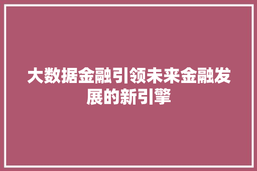 大数据金融引领未来金融发展的新引擎
