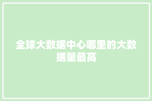 全球大数据中心哪里的大数据量最高