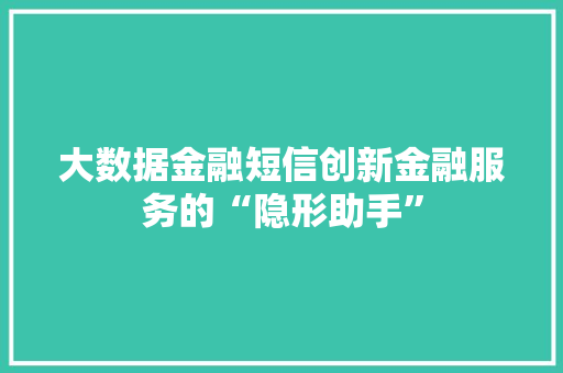 大数据金融短信创新金融服务的“隐形助手”